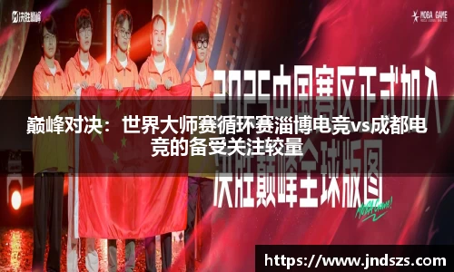 巅峰对决：世界大师赛循环赛淄博电竞vs成都电竞的备受关注较量