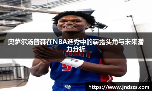 奥萨尔汤普森在NBA选秀中的崭露头角与未来潜力分析
