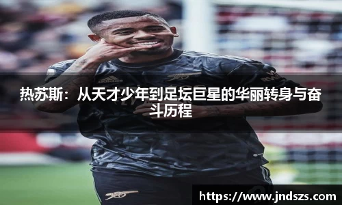热苏斯：从天才少年到足坛巨星的华丽转身与奋斗历程