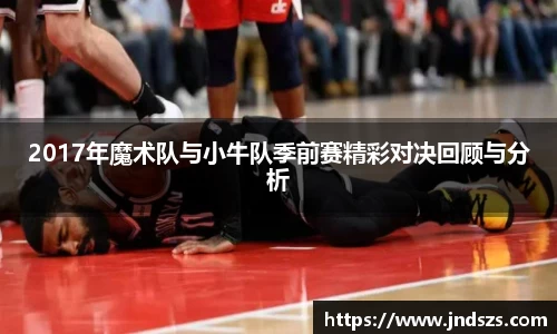 2017年魔术队与小牛队季前赛精彩对决回顾与分析