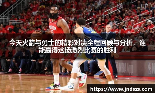 今天火箭与勇士的精彩对决全程回顾与分析，谁能赢得这场激烈比赛的胜利
