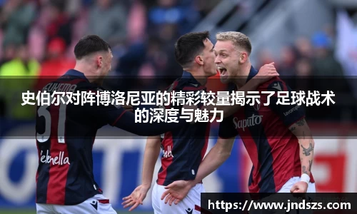 史伯尔对阵博洛尼亚的精彩较量揭示了足球战术的深度与魅力