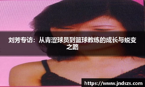 刘芳专访：从青涩球员到篮球教练的成长与蜕变之路