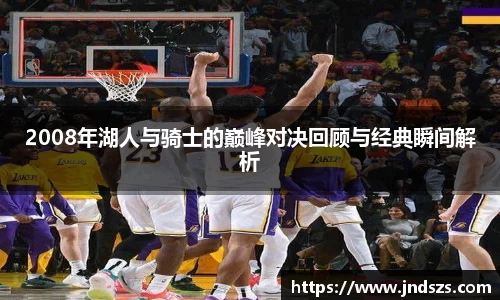 2008年湖人与骑士的巅峰对决回顾与经典瞬间解析